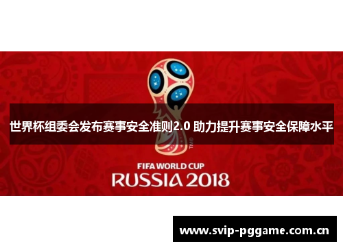 世界杯组委会发布赛事安全准则2.0 助力提升赛事安全保障水平 世界杯组委会发布赛事安全准则2.0 助力提升赛事安全保障水平